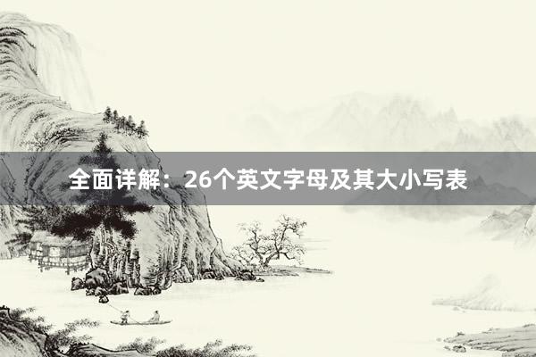 全面详解：26个英文字母及其大小写表