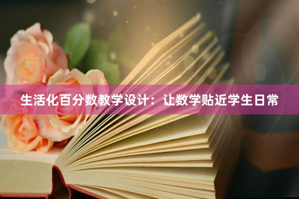 生活化百分数教学设计：让数学贴近学生日常